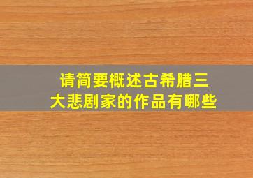 请简要概述古希腊三大悲剧家的作品有哪些