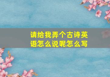 请给我弄个古诗英语怎么说呢怎么写