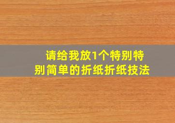 请给我放1个特别特别简单的折纸折纸技法