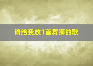 请给我放1首舞狮的歌