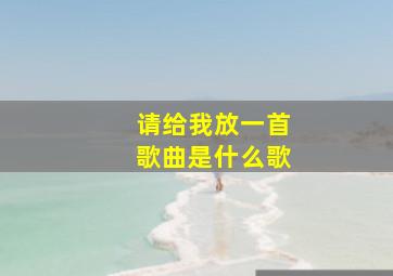 请给我放一首歌曲是什么歌