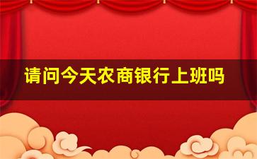 请问今天农商银行上班吗