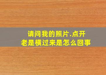 请问我的照片.点开老是横过来是怎么回事