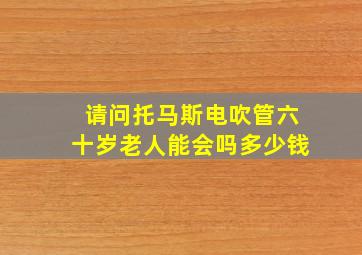 请问托马斯电吹管六十岁老人能会吗多少钱