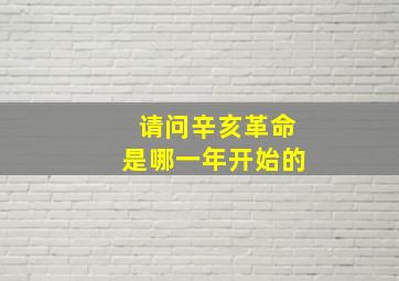 请问辛亥革命是哪一年开始的