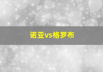 诺亚vs格罗布