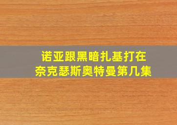 诺亚跟黑暗扎基打在奈克瑟斯奥特曼第几集