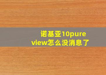 诺基亚10pureview怎么没消息了