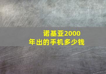 诺基亚2000年出的手机多少钱