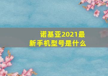 诺基亚2021最新手机型号是什么