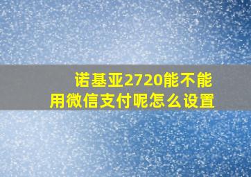 诺基亚2720能不能用微信支付呢怎么设置