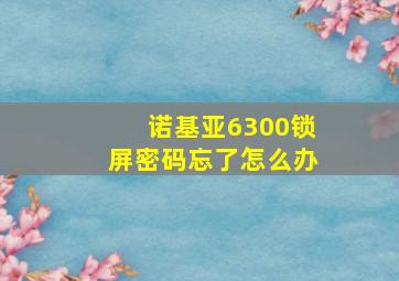 诺基亚6300锁屏密码忘了怎么办