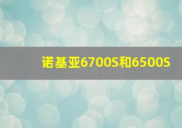 诺基亚6700S和6500S