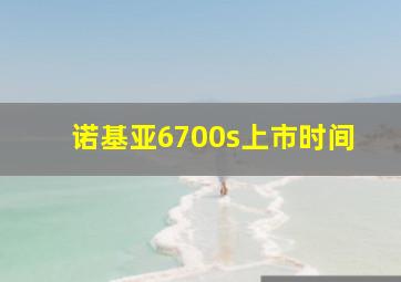 诺基亚6700s上市时间