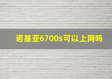 诺基亚6700s可以上网吗