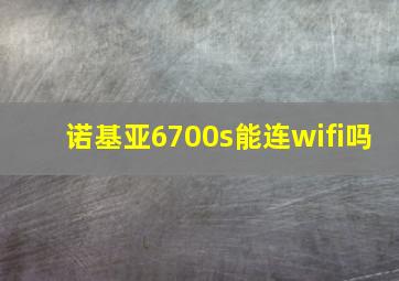 诺基亚6700s能连wifi吗