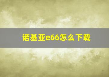 诺基亚e66怎么下载