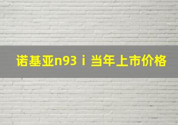 诺基亚n93ⅰ当年上市价格