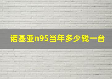 诺基亚n95当年多少钱一台