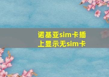 诺基亚sim卡插上显示无sim卡