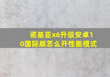 诺基亚x6升级安卓10国际版怎么开性能模式