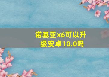 诺基亚x6可以升级安卓10.0吗