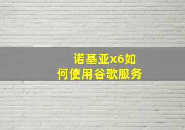 诺基亚x6如何使用谷歌服务