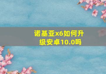 诺基亚x6如何升级安卓10.0吗