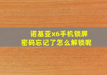 诺基亚x6手机锁屏密码忘记了怎么解锁呢