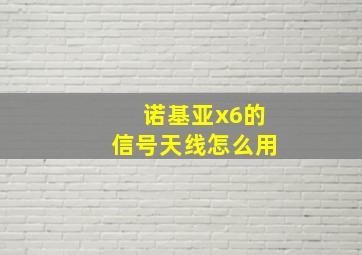 诺基亚x6的信号天线怎么用