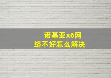 诺基亚x6网络不好怎么解决