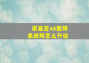 诺基亚x6能降系统吗怎么升级