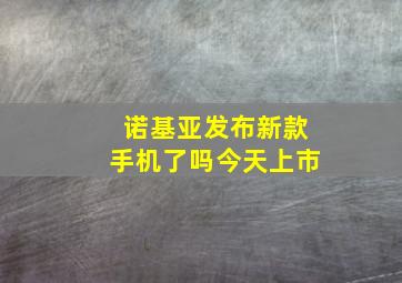 诺基亚发布新款手机了吗今天上市