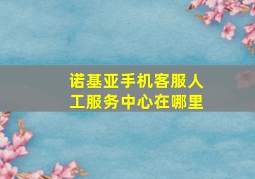 诺基亚手机客服人工服务中心在哪里