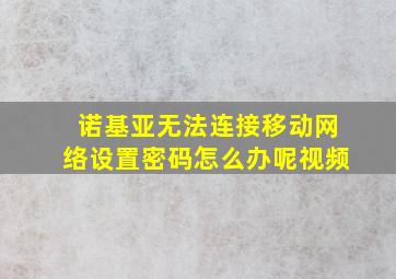 诺基亚无法连接移动网络设置密码怎么办呢视频