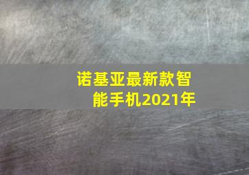 诺基亚最新款智能手机2021年