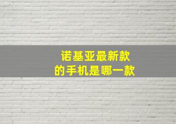 诺基亚最新款的手机是哪一款