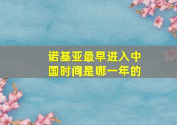 诺基亚最早进入中国时间是哪一年的