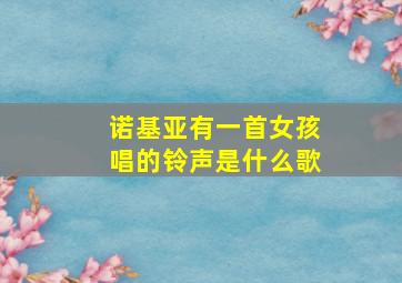 诺基亚有一首女孩唱的铃声是什么歌