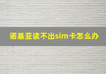 诺基亚读不出sim卡怎么办