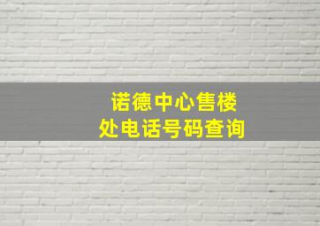 诺德中心售楼处电话号码查询