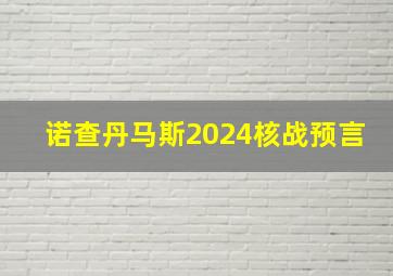 诺查丹马斯2024核战预言