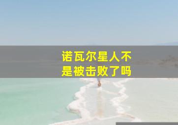 诺瓦尔星人不是被击败了吗