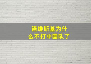 诺维斯基为什么不打中国队了