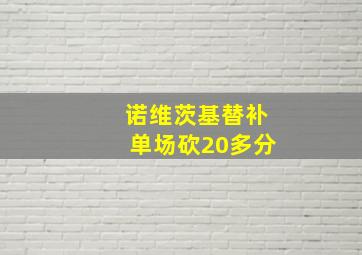 诺维茨基替补单场砍20多分