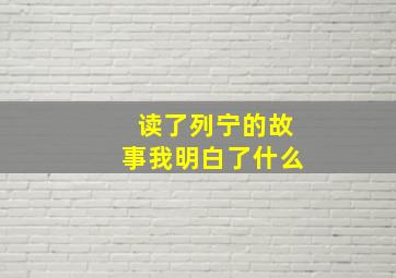 读了列宁的故事我明白了什么