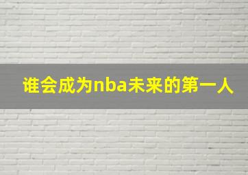 谁会成为nba未来的第一人