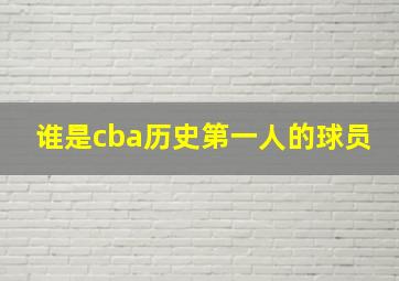 谁是cba历史第一人的球员