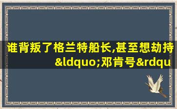 谁背叛了格兰特船长,甚至想劫持“邓肯号”