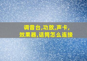 调音台,功放,声卡,效果器,话筒怎么连接